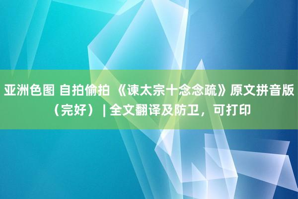 亚洲色图 自拍偷拍 《谏太宗十念念疏》原文拼音版（完好） | 全文翻译及防卫，可打印